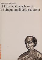 «Il Principe» di Machiavelli e i cinque secoli della sua storia di Giovanna Tomasello edito da Marsilio