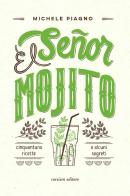 El Señor Mojito. Cinquantuno ricette e alcuni segreti di Michele Piagno edito da Corsiero Editore