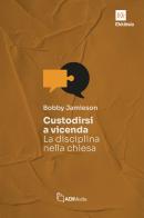 Custodirsi a vicenda. La disciplina nella chiesa di Bobby Jamieson edito da ADI Media