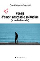 Poesie d'amori nascosti e solitudine (La storia di una vita) di Quentin Apiou-Goussau edito da Aletti