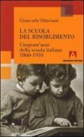 La scuola del Risorgimento. Cinquant'anni della scuola italiana 1860-1910 di Giancarlo Ottaviani edito da Armando Editore