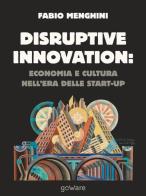 Disruptive innovation: economia e cultura nell'era delle start-up di Fabio Menghini edito da goWare