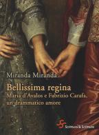 Bellissima regina. Maria d'Avalos e Fabrizio Carafa, un drammatico amore di Miranda Miranda edito da Scrittura & Scritture