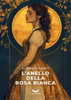 L'anello della Rosa Bianca di Elizabeth Rasicci edito da La Corte Editore