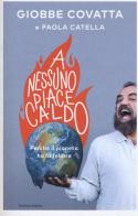 A nessuno piace caldo. Perché il pianeta ha la febbre di Giobbe Covatta, Paola Catella edito da Mondadori