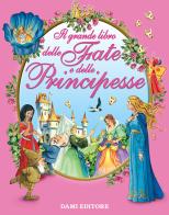 Il grande libro delle fate e delle principesse. Ediz. a colori edito da Dami Editore
