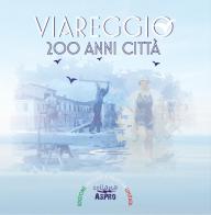 Viareggio 200 anni città di Francesco Fiorini, Giovanni Scarabelli edito da L'Ancora (Viareggio)