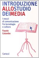 Introduzione allo studio dei media. I mezzi di comunicazione fra tecnologia e cultura di Fausto Colombo edito da Carocci
