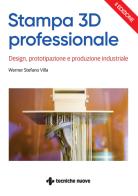 Stampa 3D professionale. Design, prototipazione e produzione industriale di Werner Stefano Villa edito da Tecniche Nuove