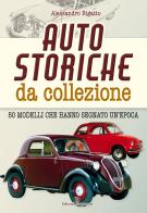 Auto storiche da collezione. 50 modelli che hanno segnato un'epoca di Alessandro Rigatto edito da Editoriale Programma