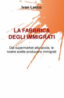 La fabbrica degli immigrati. Dal supermarket alla tavola, le nostre scelte producono immigrati di Ivan Lasco edito da ilmiolibro self publishing