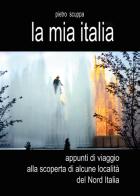 La mia Italia. Appunti di viaggio alla scoperta di alcune località del Nord Italia di Pietro Scuppa edito da Youcanprint