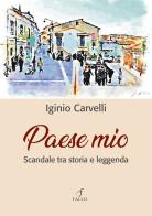 Paese mio. Scandale tra storia e leggenda di Iginio Carvelli edito da Falco M.