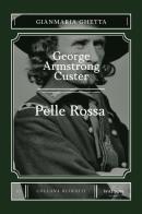 George Armstrong Custer. Pelle Rossa di Gianmaria Ghetta edito da Watson