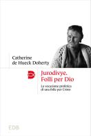Jurodivye. Folli per Dio. La vocazione profetica di una folle per Cristo di Catherine De Hueck Doherty edito da EDB