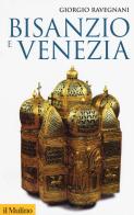 Bisanzio e Venezia di Giorgio Ravegnani edito da Il Mulino