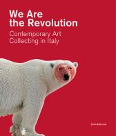 We are the revolution contemporary art collecting in Italy. Catalogo della mostra (Piacenza, 1 febbraio-24 maggio 2020) di Alberto Fiz edito da Silvana