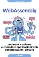 Webassembly. Imparare a scrivere e compilare applicazioni web con prestazioni elevate di Gerard Gallant edito da Apogeo