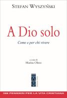 A Dio solo. Come e per chi vivere di Stefan Wyszy?ski edito da Ares
