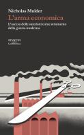 L'arma economica. L'ascesa delle sanzioni come strumento della guerra moderna di Nicholas Mulder edito da Einaudi