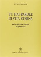 Tu hai parole di vita eterna. Dalla celebrazione liturgica all'agire morale di Antonio Donghi edito da Libreria Editrice Vaticana