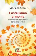 Costruiamo armonia. 5 connessioni per una vita bella, sana e felice. Ediz. illustrata di Adriano Sella edito da Paoline Editoriale Libri