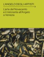 L' angelo degli artisti. L'arte del Novecento e il ristorante all'Angelo a Venezia edito da Lineadacqua