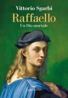Raffaello. Un Dio mortale di Vittorio Sgarbi edito da La nave di Teseo