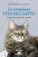 La complessa vita del gatto. Conoscerlo, rispettarlo, curarlo di Raffaella Rizza edito da Ugo Mursia Editore