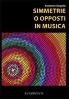 Simmetrie o opposti in musica di Domenico Gargiulo edito da Rugginenti