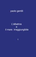 L' albatros e il mare irraggiungibile di Paolo Gentili edito da ilmiolibro self publishing