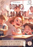 Diamo i numeri. Sussidiario facilitato di matematica e geometria per la classe quinta di Emanuele Gagliardini edito da Dorotea