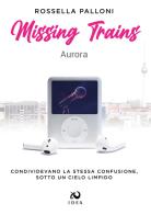 Missing trains. Aurora di Rossella Palloni edito da Immagina Di Essere Altro