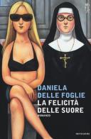 La felicità delle suore di Daniela Delle Foglie edito da Mondadori