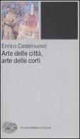 Arte delle città, arte delle corti tra XII e XIV seolo di Enrico Castelnuovo edito da Einaudi