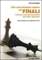Che cosa bisogna sapere sui finali. I finali di scacchi essenziali per tutti i giocatori di Yuri Averbakh edito da Le due torri