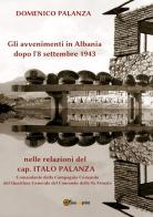 Gli avvenimenti in Albania dopo l'8 settembre 1943 nelle relazioni del cap. Italo Palanza di Domenico Palanza edito da Youcanprint