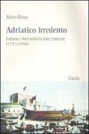 Adriatico irredento. Italiani e slavi sotto la lente francese (1793-1918) di Alceo Riosa edito da Guida