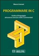 Programmare in C. Guida al linguaggio attraverso esercizi svolti e commentati di Marco Liverani edito da Esculapio