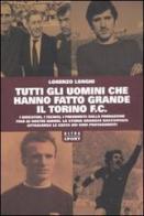 Tutti gli uomini che hanno fatto grande il Torino F.C. di Lorenzo Longhi edito da Castelvecchi