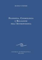 Filosofia, cosmologia e religione nell'antroposofia di Rudolf Steiner edito da Editrice Antroposofica