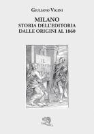 Milano. Storia dell'editoria dalle origini al 1860 di Giuliano Vigini edito da La Vita Felice