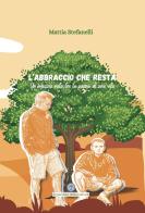 L'abbraccio che resta. Un'amicizia nata tra le pagine di una vita di Mattia Stefanelli edito da Balzano Editore - Librerie Il giardino della cultura