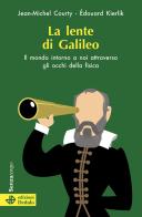 La lente di Galileo. Il mondo intorno a noi attraverso gli occhi della fisica di Jean-Michel Courty, Edouard Kierlik edito da edizioni Dedalo
