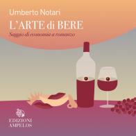 L'arte di bere. Saggio di economia a romanzo di Umberto Notari edito da Ampelos
