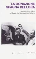 La donazione Spagna Bellora. Le opere e l'archivio al Museo del Novec ento di Milano. Catalogo della mostra (Milano, 5 aprile - 8 settembre 2013) edito da Silvana