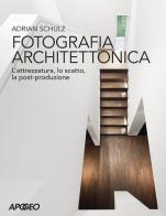 Fotografia architettonica. L'attrezzatura, lo scatto, la post-produzione di Adrian Schulz edito da Apogeo