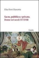 Sacro, pubblico e privato. Donne nei secoli XV-XVIII di Elisa Novi Chavarria edito da Guida