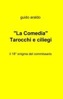 La «Comedia». Tarocchi e ciliegi di Guido Araldo edito da ilmiolibro self publishing