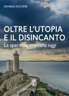 Oltre l'utopia e il disincanto. La speranza cristiana oggi. Ediz. integrale di Daniele Aucone edito da Angelicum University Press